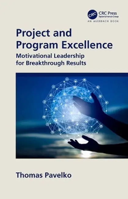 Project and Program Excellence: Motivational Leadership for Breakthrough Results by Thomas Pavelko