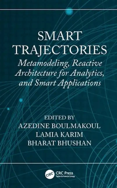 Smart Trajectories: Metamodeling, Reactive Architecture for Analytics, and Smart Applications by Azedine Boulmakoul