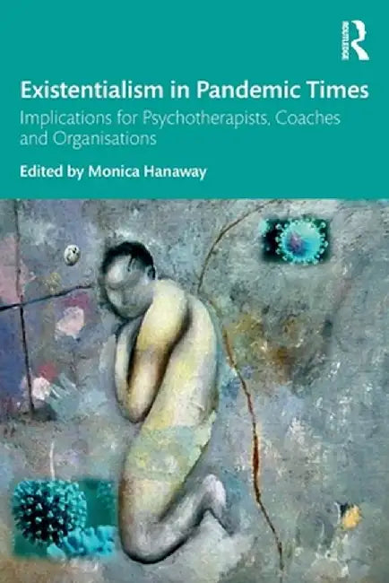 Existentialism in Pandemic Times: Implications for Psychotherapists, Coaches and Organisations by Monica Hanaway