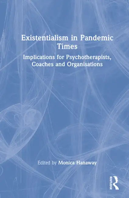Existentialism in Pandemic Times: Implications for Psychotherapists, Coaches and Organisations by Monica Hanaway