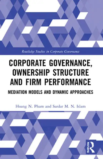 Corporate Governance, Ownership Structure and Firm Performance: Mediation Models and Dynamic Approaches by Hoang N. Pham