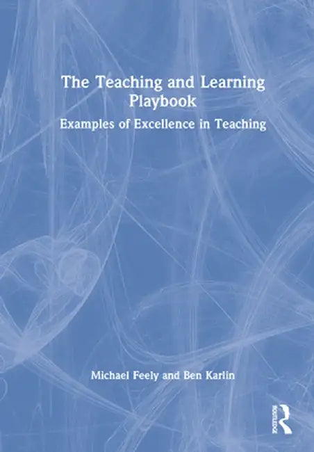 The Teaching and Learning Playbook: Examples of Excellence in Teaching by Michael Feely