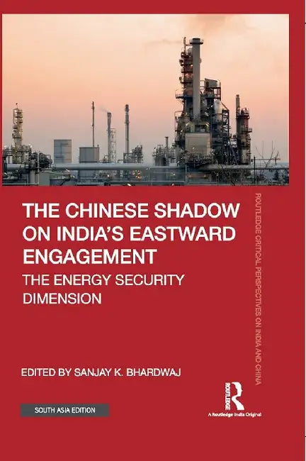 The Chinese Shadow on India's Eastward Engagement: The Energy Security Dimension by Sanjay K. Bhardwaj