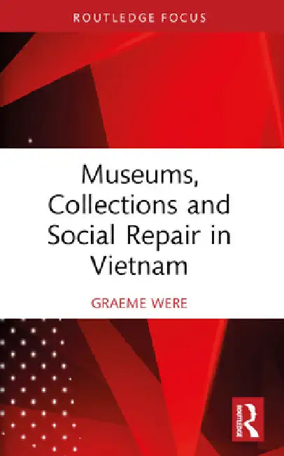 Museums, Collections and Social Repair in Vietnam by Graeme Were