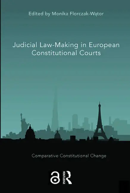 Judicial Law-Making in European Constitutional Courts by Monika Florczak-Wator
