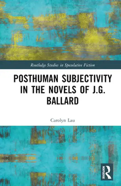 Posthuman Subjectivity in the Novels of J.G. Ballard by Carolyn Lau