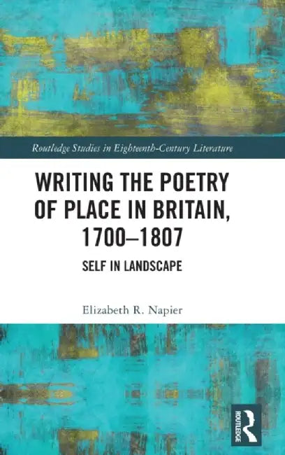 Writing the Poetry of Place in Britain, 1700-1807: Self in Landscape by Elizabeth R. Napier