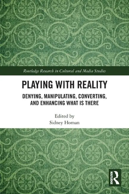 Playing with Reality: Denying, Manipulating, Converting, and Enhancing What Is There by Sidney Homan