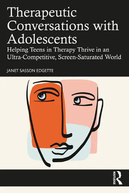 Therapeutic Conversations with Adolescents: Helping Teens in Therapy Thrive in an Ultra-Competitive, Screen-Saturated World by Janet Sasson Edgette