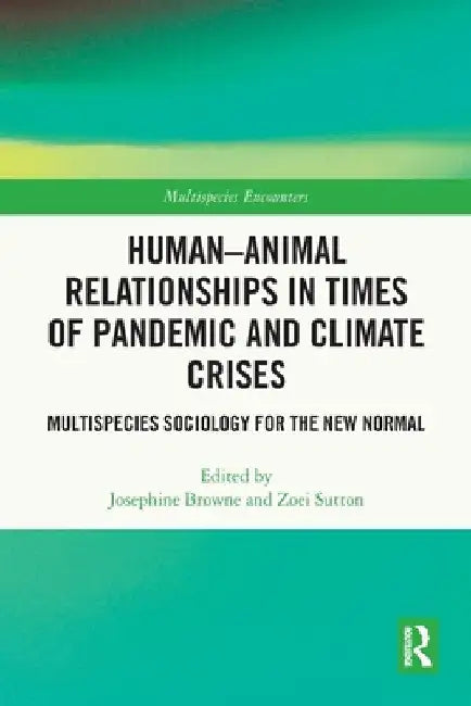 Human-Animal Relationships in Times of Pandemic and Climate Crisis: Multispecies Sociology for the New Normal by Josephine Browne