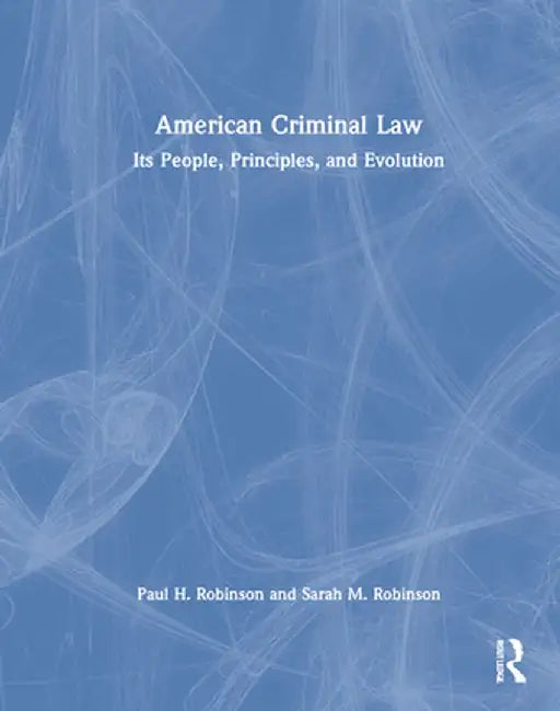 American Criminal Law: Its People, Principles, and Evolution by Paul H. Robinson