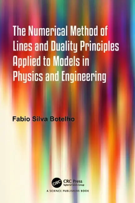 The Numerical Method of Lines and Duality Principles Applied to Models in Physics and Engineering by Fabio Silva Botelho
