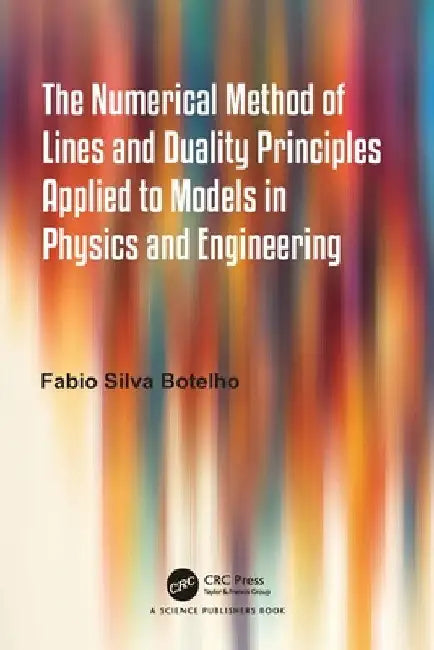 The Numerical Method of Lines and Duality Principles Applied to Models in Physics and Engineering by Fabio Silva Botelho