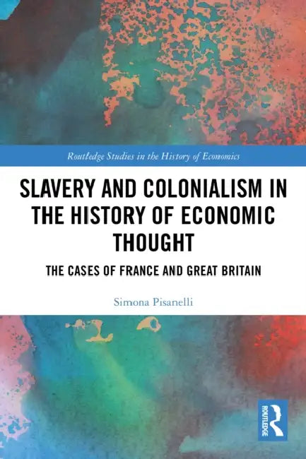 Slavery and Colonialism in the History of Economic Thought: The Cases of France and Great Britain by Simona Pisanelli