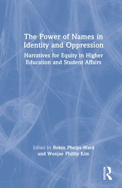 The Power of Names in Identity and Oppression: Narratives for Equity in Higher Education and Student Affairs by Robin Phelps-Ward