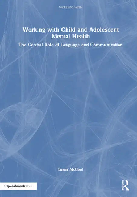 Working With Child And Adolescent Mental Health: The Central Role Of Language And Communication by Susan Mccool