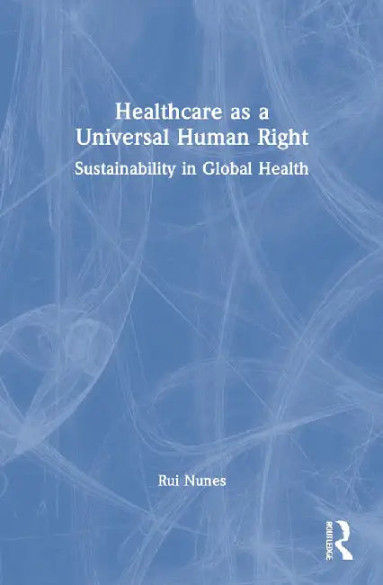 Healthcare As A Universal Human Right: Sustainability In Global Health by Nunes, Rui