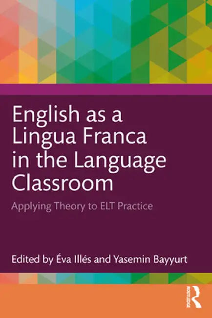 English as a Lingua Franca in the Language Classroom: Applying Theory to ELT Practice by Éva Illés