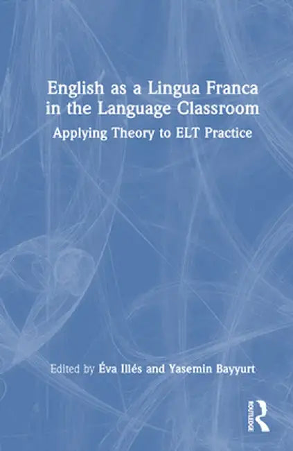 English as a Lingua Franca in the Language Classroom: Applying Theory to ELT Practice by Éva Illés