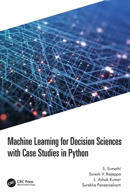 Machine Learning for Decision Sciences with Case Studies in Python by S. Sumathi