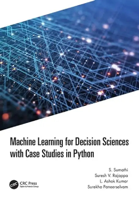 Machine Learning for Decision Sciences with Case Studies in Python by S. Sumathi