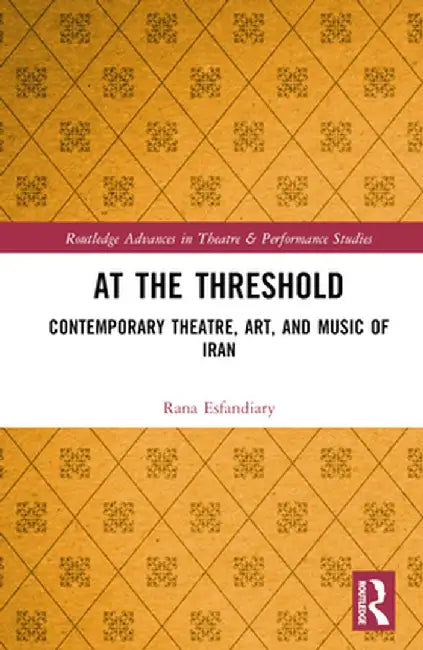 At the Threshold: Contemporary Theatre, Art, and Music of Iran by Rana Esfandiary
