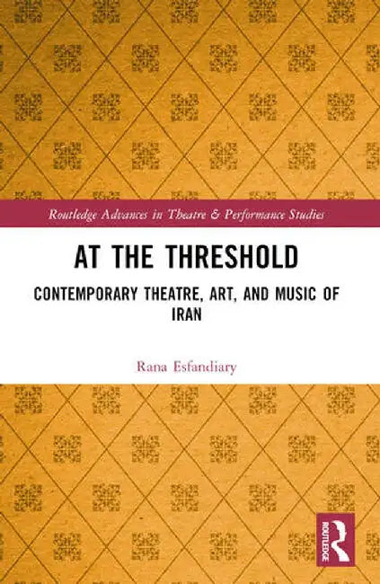 At the Threshold: Contemporary Theatre, Art, and Music of Iran by Rana Esfandiary