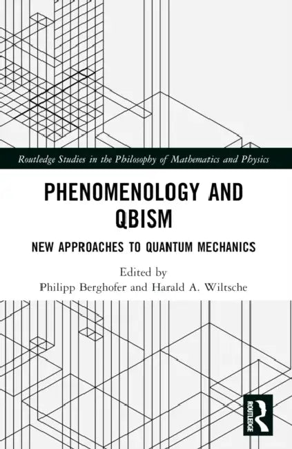 Phenomenology and QBism: New Approaches to Quantum Mechanics by Philipp Berghofer, Harald A. Wiltsche