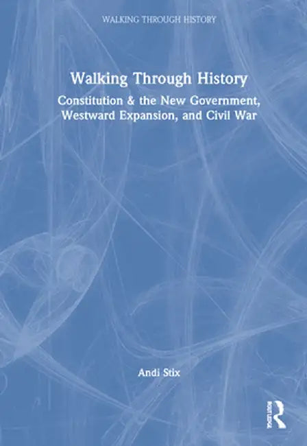 Walking Through History: Constitution & the New Government, Westward Expansion, and Civil War by Andi Stix
