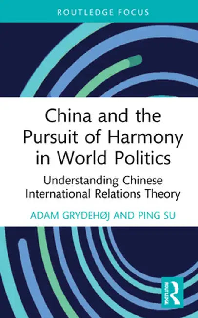 China and the Pursuit of Harmony in World Politics: Understanding Chinese International Relations Theory by Adam Grydehøj