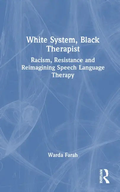 White System, Black Therapist: Racism, Resistance and Reimagining Speech and Language Therapy by Warda Farah
