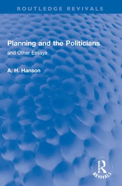 Planning and the Politicians: And Other Essays by A. H. Hanson