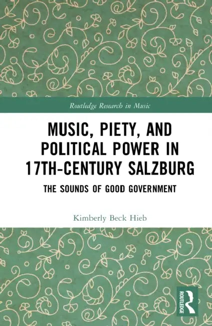 Music, Piety, and Political Power in 17th-Century Salzburg by Kimberly Beck Hieb