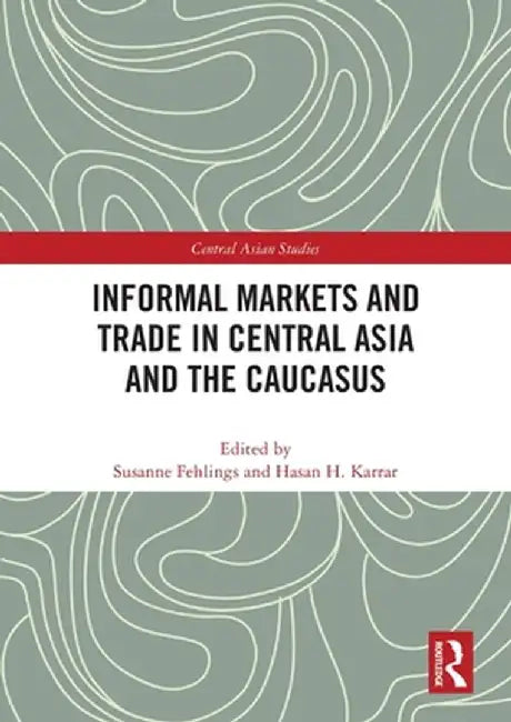 Informal Markets and Trade in Central Asia and the Caucasus by Susanne Fehlings