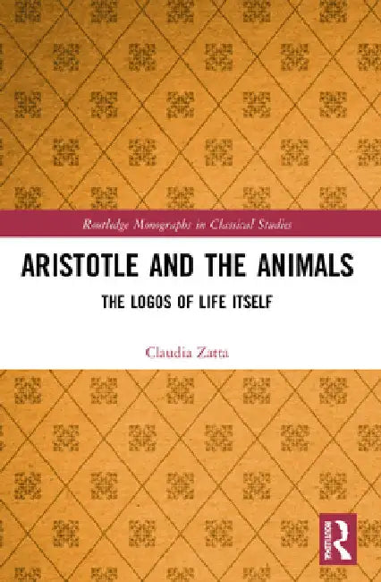 Aristotle and the Animals: The Logos of Life Itself by Claudia Zatta