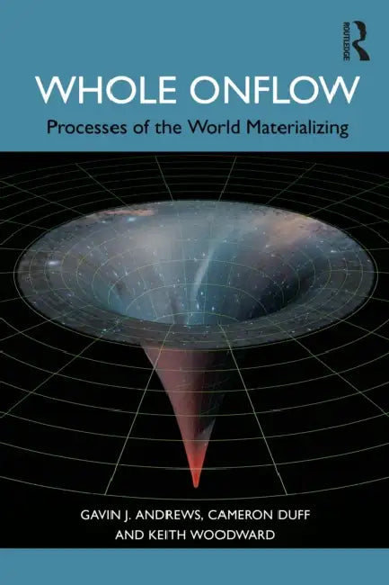 Whole Onflow: Processes of the World Materializing by Gavin J. Andrews, Cameron Duff, Keith Woodward
