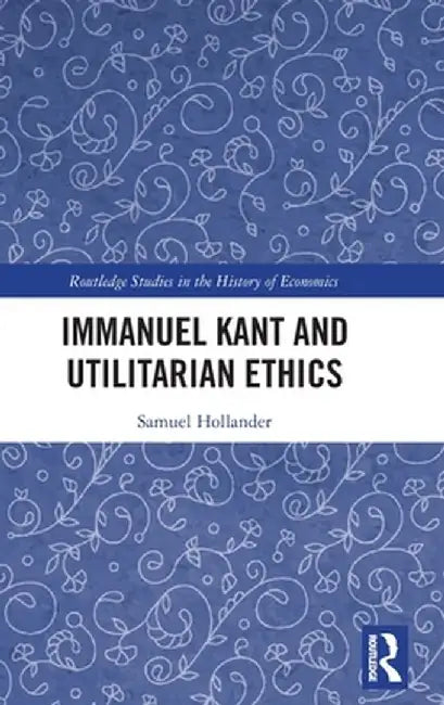 Immanuel Kant and Utilitarian Ethics by Samuel Hollander