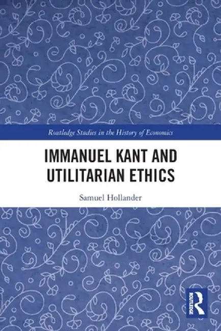 Immanuel Kant and Utilitarian Ethics by Samuel Hollander