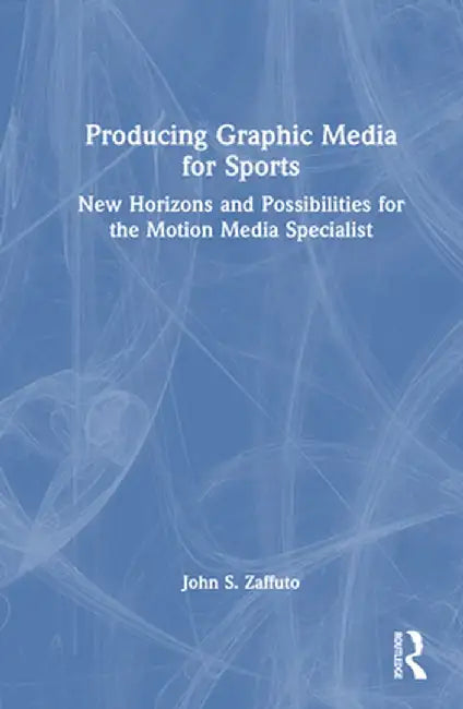 Producing Graphic Media for Sports: New Horizons and Possibilities for the Motion Media Specialist by John S. Zaffuto