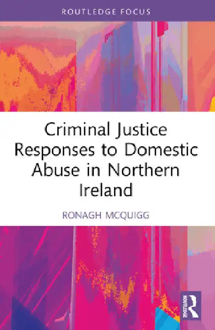 Criminal Justice Responses to Domestic Abuse in Northern Ireland by Ronagh J. a. McQuigg