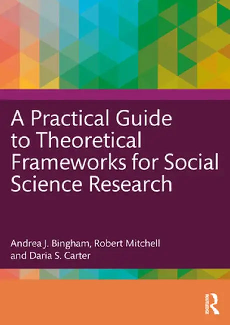 A Practical Guide to Theoretical Frameworks for Social Science Research by Bingham, Andrea J.