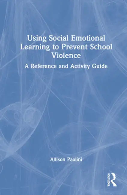 Using Social Emotional Learning to Prevent School Violence: A Reference and Activity Guide by Allison Paolini