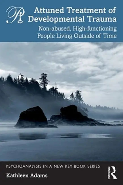 Attuned Treatment of Developmental Trauma: Non-abused, High-functioning People Living Outside of Time by Kathleen Adams