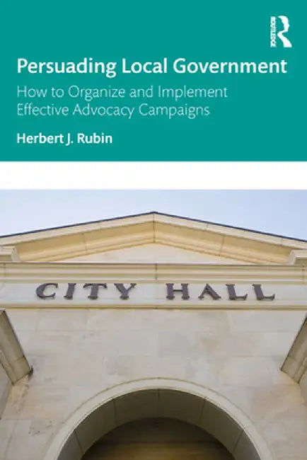 Persuading Local Government: How to Organize and Implement Effective Advocacy Campaigns by Rubin Herbert J.