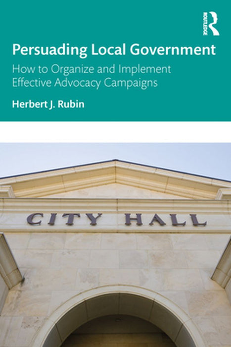 Persuading Local Government: How to Organize and Implement Effective Advocacy Campaigns by Rubin Herbert J.