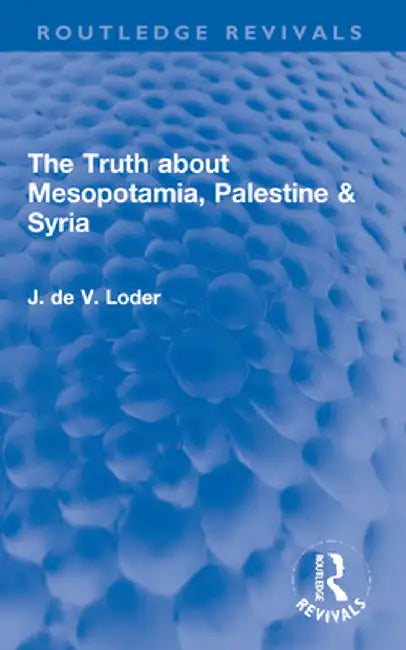 The Truth about Mesopotamia, Palestine & Syria by J. de V. Loder