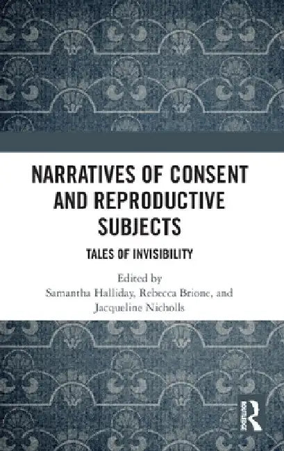 Narratives of Consent and Reproductive Subjects: Tales of Invisibility by Samantha Halliday