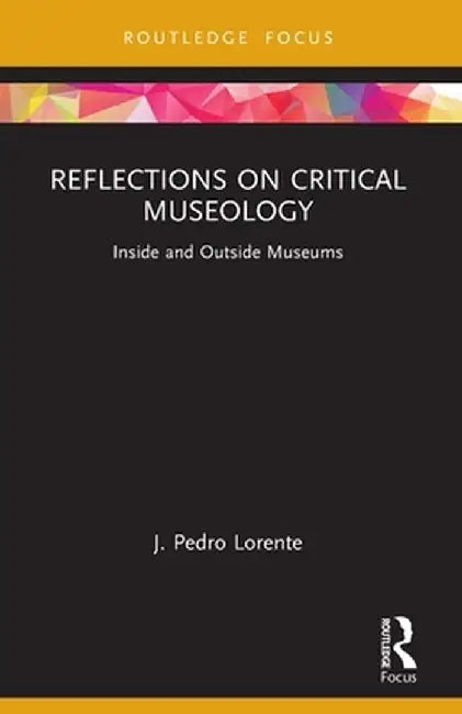 Reflections on Critical Museology: Inside and Outside Museums by J. Pedro Lorente