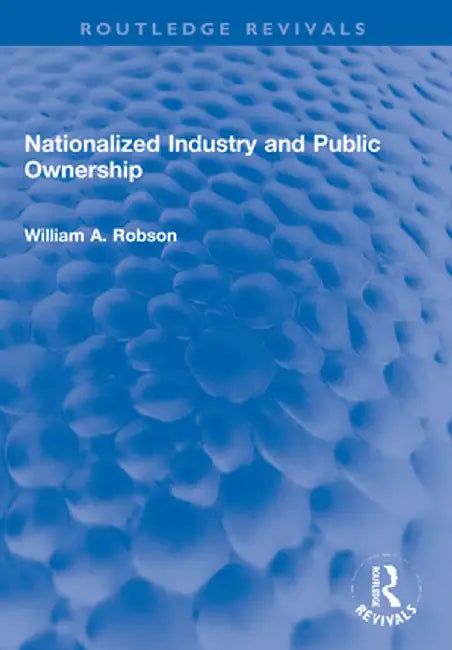 Nationalized Industry and Public Ownership by William Robson