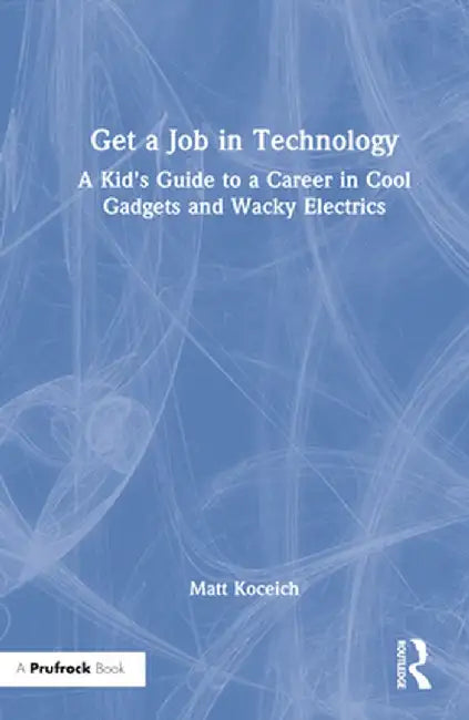 Get a Job in Technology: A Kid's Guide to a Career in Cool Gadgets and Wacky Electrics by Matt Koceich